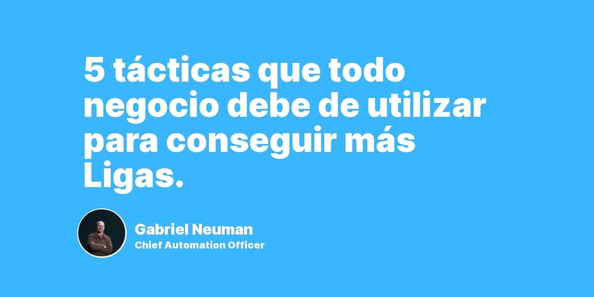 5 tácticas que todo negocio debe de utilizar para conseguir más Ligas.
