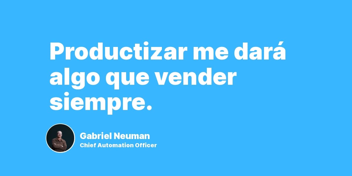 Productizar me dará algo que vender siempre.