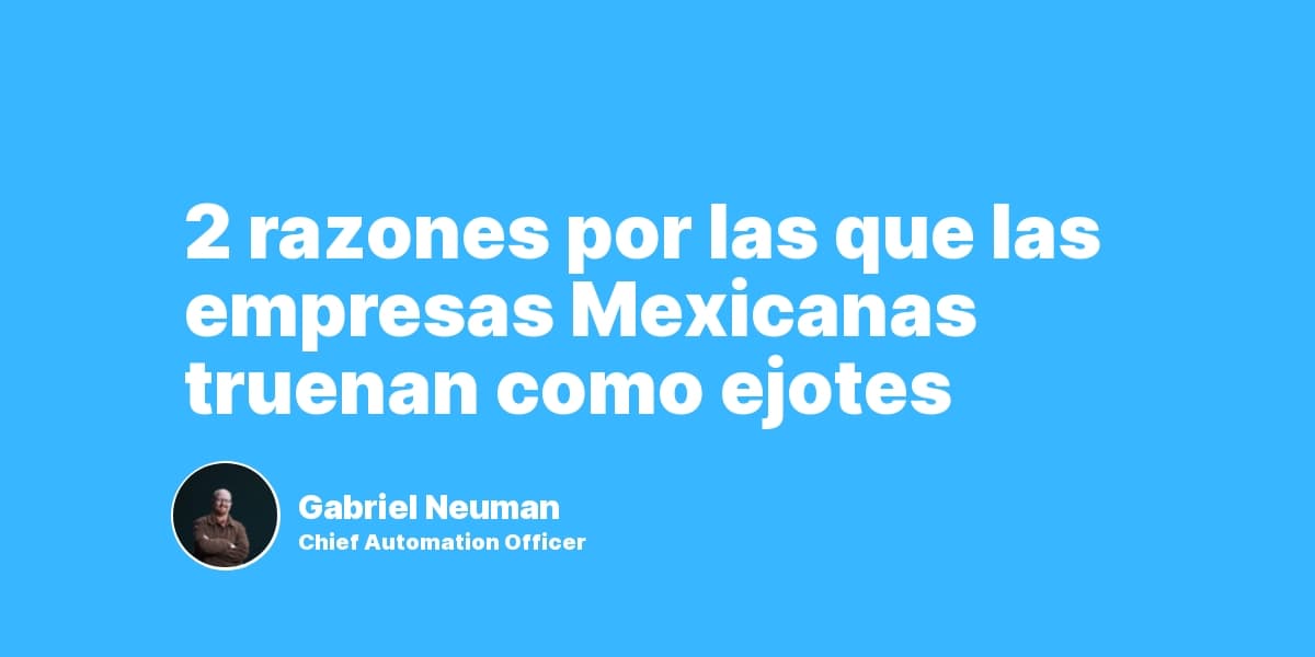 2 razones por las que las empresas Mexicanas truenan como ejotes