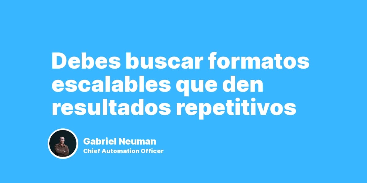 Debemos buscar formatos escalables que den resultados repetitivos