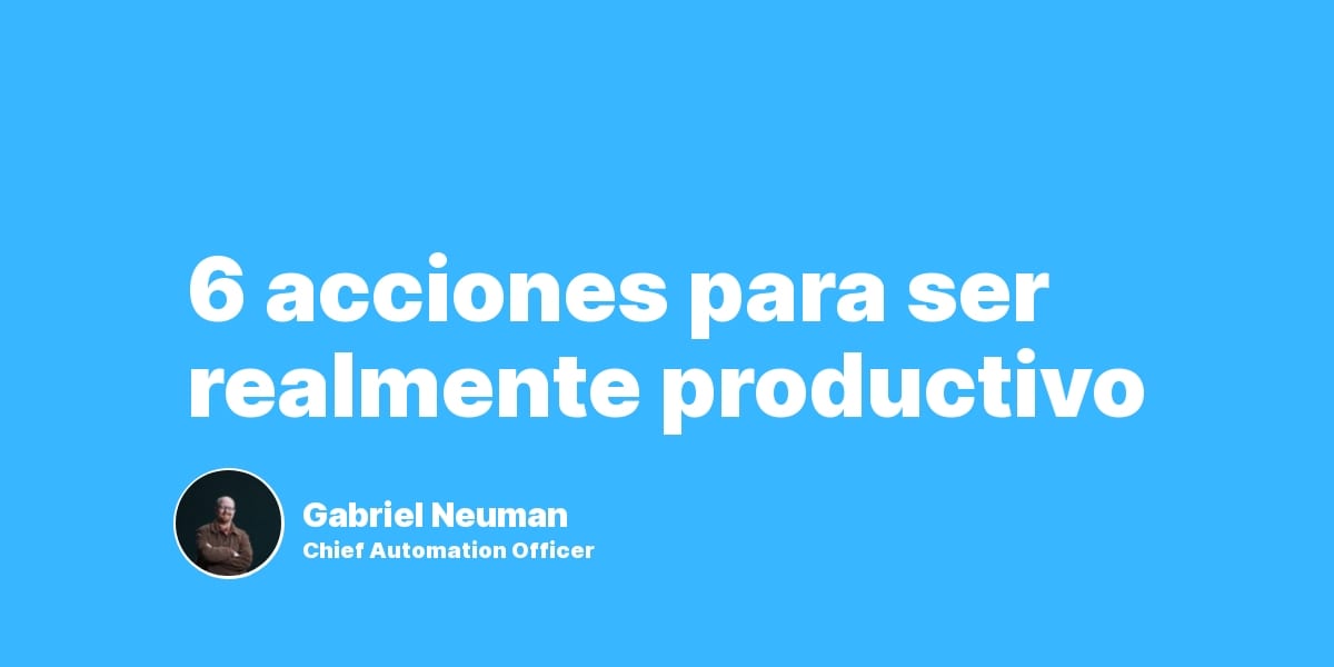 6 acciones para ser realmente productivo