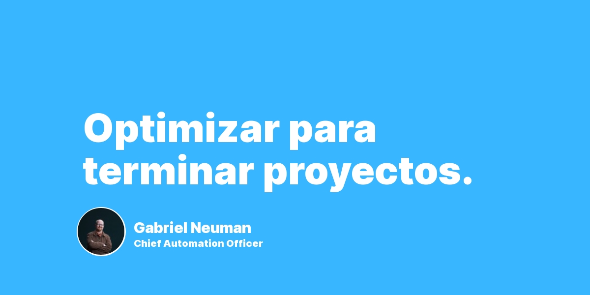 Optimizar para terminar proyectos.